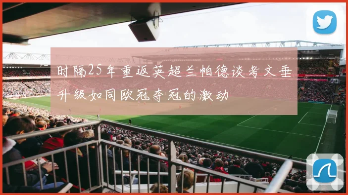 时隔25年重返英超兰帕德谈考文垂升级如同欧冠夺冠的激动
