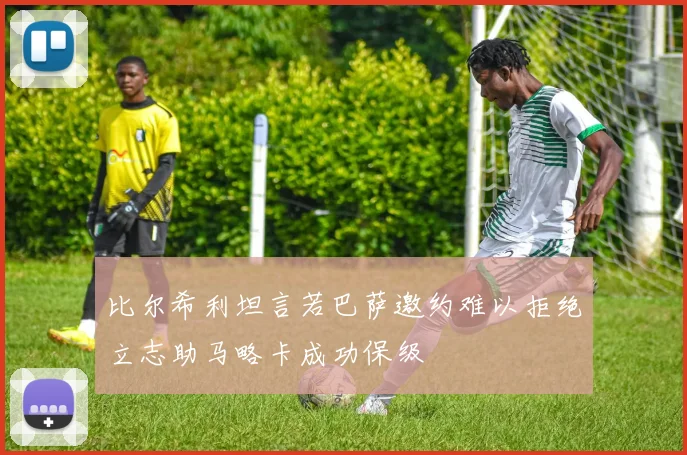 比尔希利坦言若巴萨邀约难以拒绝立志助马略卡成功保级