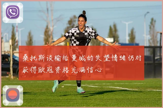 桑托斯谈输给曼城的失望情绪仍对获得欧冠资格充满信心