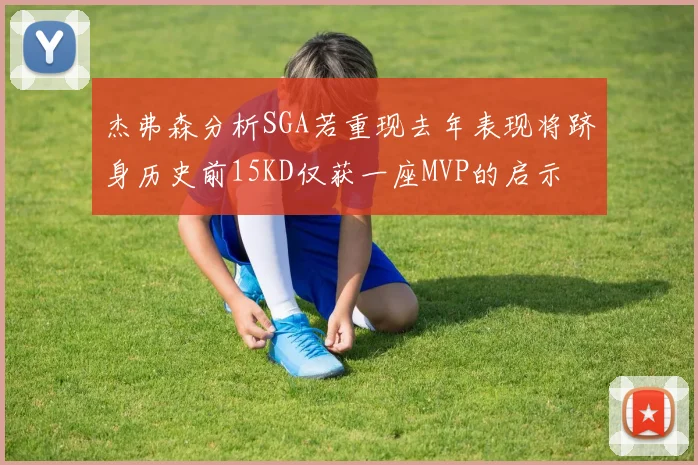 杰弗森分析SGA若重现去年表现将跻身历史前15KD仅获一座MVP的启示