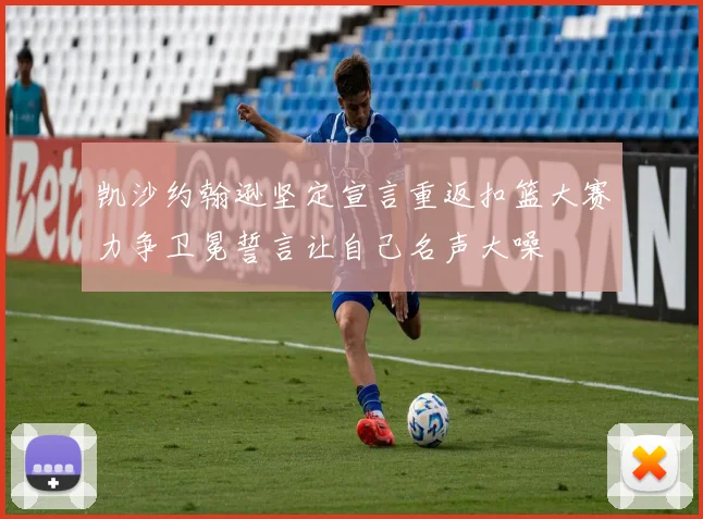 凯沙约翰逊坚定宣言重返扣篮大赛力争卫冕誓言让自己名声大噪